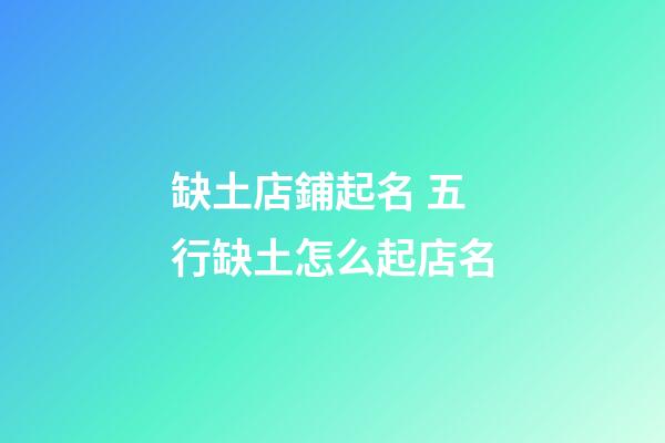 缺土店鋪起名 五行缺土怎么起店名-第1張-店鋪起名-玄機派